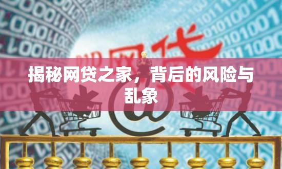 揭秘網(wǎng)貸之家，背后的風(fēng)險(xiǎn)與亂象