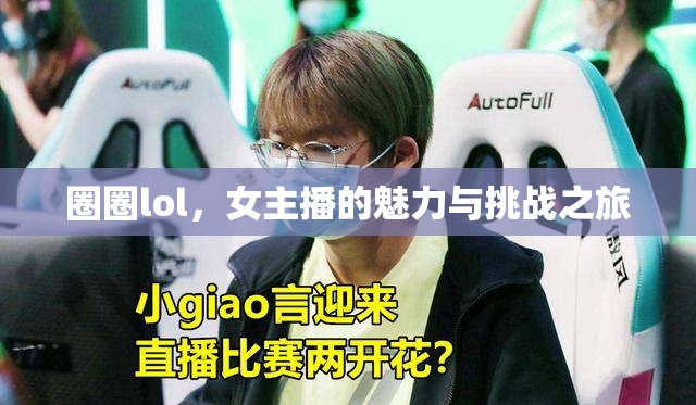 圈圈lol，女主播的魅力與挑戰(zhàn)之旅