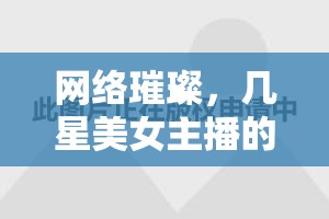 網(wǎng)絡璀璨，幾星美女主播的閃耀之旅