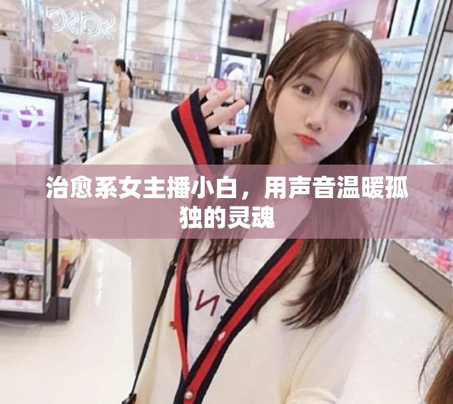 治愈系女主播小白，用聲音溫暖孤獨的靈魂