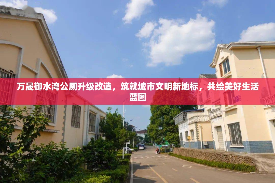 萬晟御水灣公廁升級改造，筑就城市文明新地標(biāo)，共繪美好生活藍(lán)圖