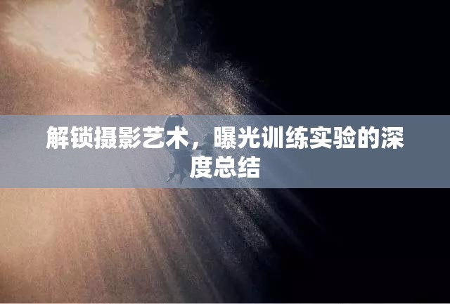 解鎖攝影藝術(shù)，曝光訓(xùn)練實(shí)驗(yàn)的深度總結(jié)