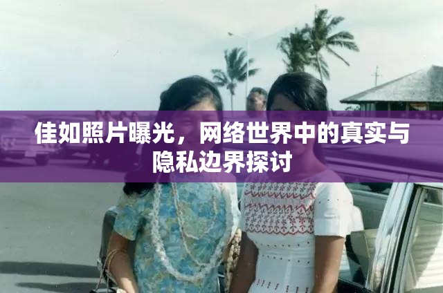 佳如照片曝光，網(wǎng)絡(luò)世界中的真實(shí)與隱私邊界探討