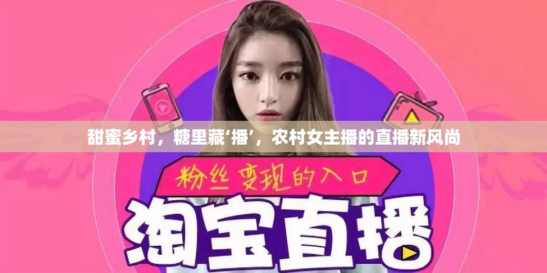 甜蜜鄉(xiāng)村，糖里藏‘播’，農(nóng)村女主播的直播新風尚