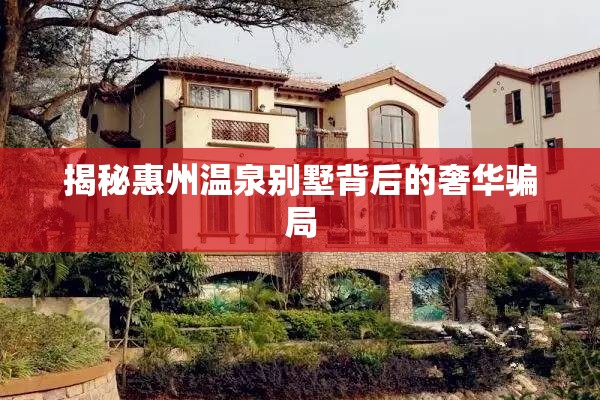 揭秘惠州溫泉別墅背后的奢華騙局
