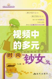 視頻中的多元文化與現(xiàn)代女性風(fēng)采，探索中國女主播的獨(dú)特魅力