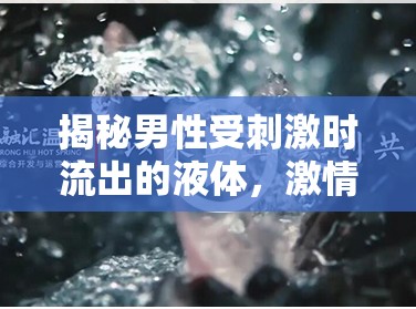 揭秘男性受刺激時流出的液體，激情之泉的奧秘