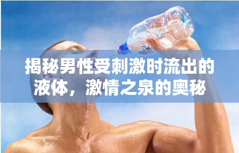 揭秘男性受刺激時流出的液體，激情之泉的奧秘