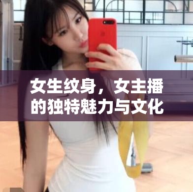 女生紋身，女主播的獨(dú)特魅力與文化探索