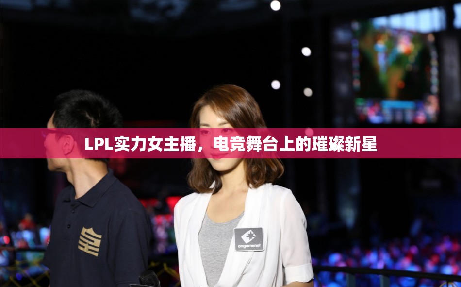 LPL實(shí)力女主播，電競(jìng)舞臺(tái)上的璀璨新星
