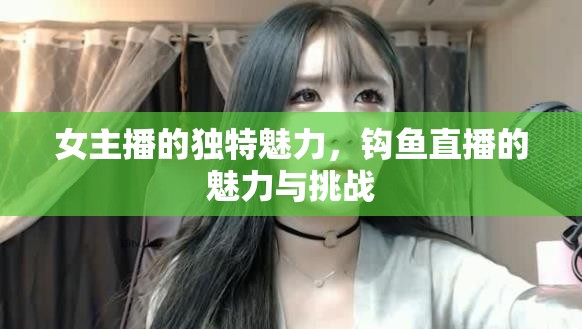 女主播的獨特魅力，鉤魚直播的魅力與挑戰(zhàn)