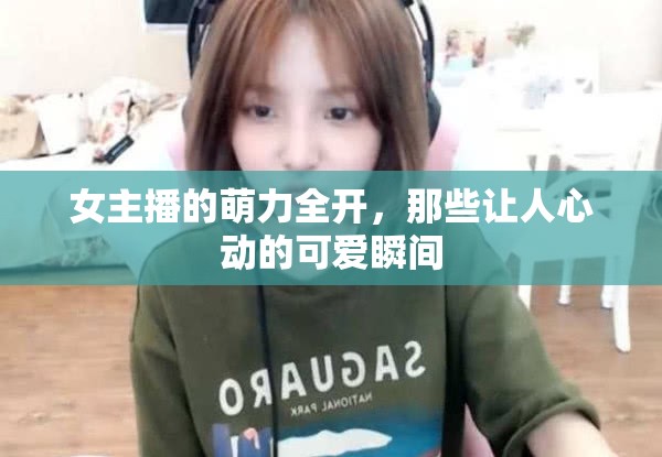 女主播的萌力全開，那些讓人心動的可愛瞬間