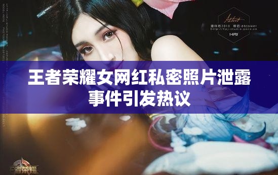 王者榮耀女網(wǎng)紅私密照片泄露事件引發(fā)熱議