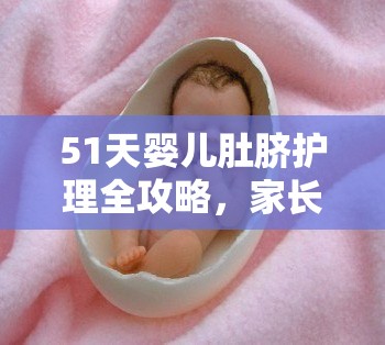 51天嬰兒肚臍護(hù)理全攻略，家長必知的護(hù)理指南與注意事項