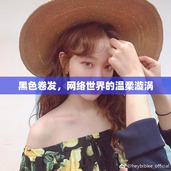 黑色卷發(fā)，網(wǎng)絡(luò)世界的溫柔漩渦