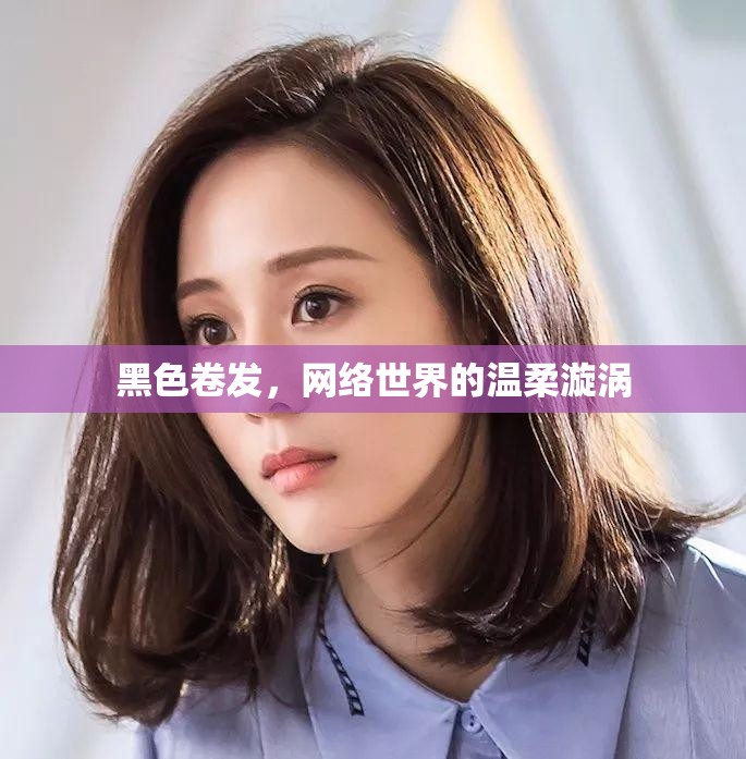 黑色卷發(fā)，網(wǎng)絡(luò)世界的溫柔漩渦