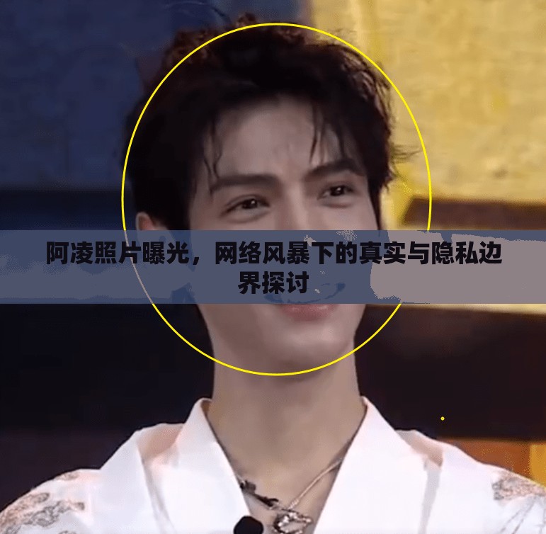 阿凌照片曝光，網(wǎng)絡(luò)風(fēng)暴下的真實(shí)與隱私邊界探討