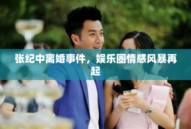 張紀(jì)中離婚事件，娛樂圈情感風(fēng)暴再起