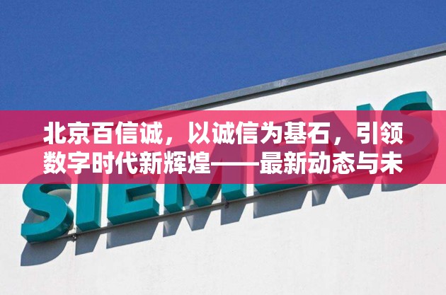 北京百信誠(chéng)，以誠(chéng)信為基石，引領(lǐng)數(shù)字時(shí)代新輝煌——最新動(dòng)態(tài)與未來(lái)展望