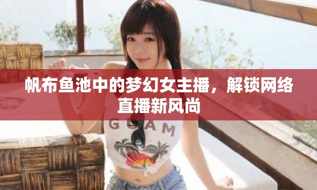 帆布魚(yú)池中的夢(mèng)幻女主播，解鎖網(wǎng)絡(luò)直播新風(fēng)尚
