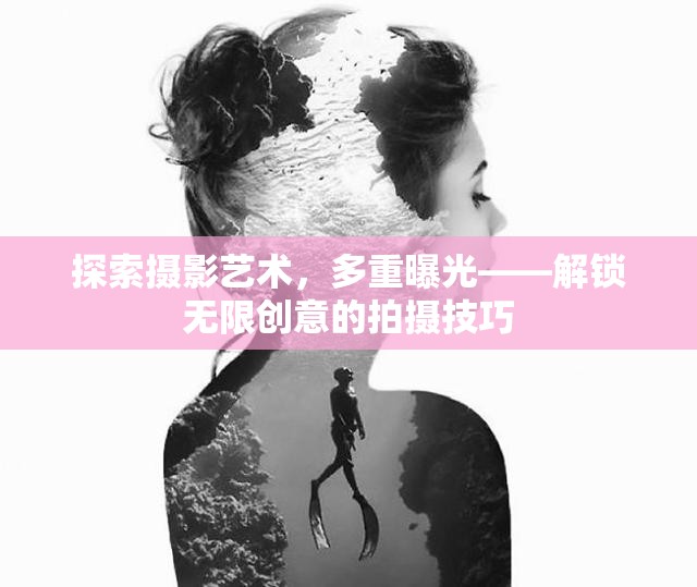 探索攝影藝術(shù)，多重曝光——解鎖無限創(chuàng)意的拍攝技巧