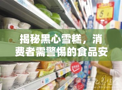 揭秘黑心雪糕，消費(fèi)者需警惕的食品安全隱患