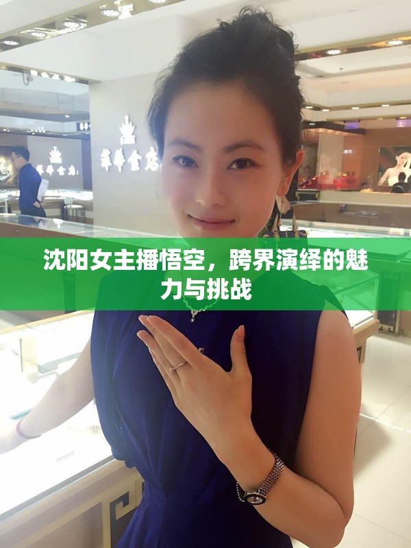 沈陽女主播悟空，跨界演繹的魅力與挑戰(zhàn)