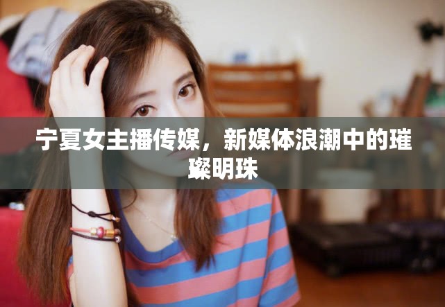 寧夏女主播傳媒，新媒體浪潮中的璀璨明珠