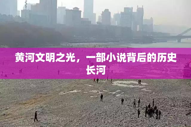 黃河文明之光，一部小說(shuō)背后的歷史長(zhǎng)河