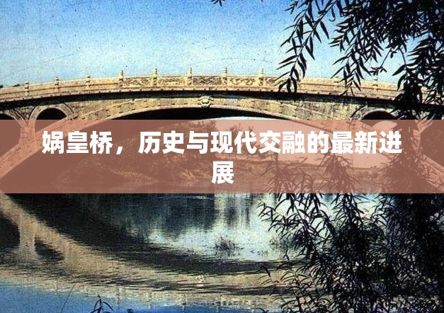 媧皇橋，歷史與現(xiàn)代交融的最新進展