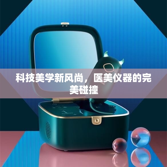 科技美學(xué)新風(fēng)尚，醫(yī)美儀器的完美碰撞