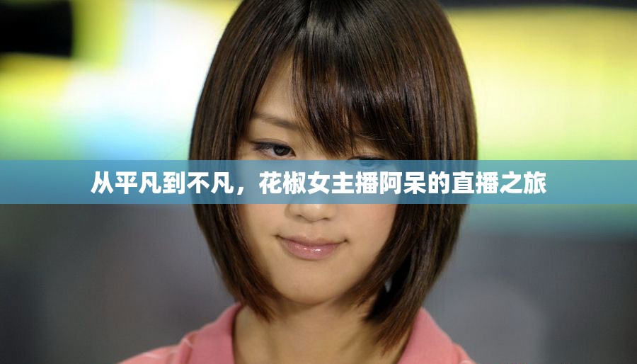 從平凡到不凡，花椒女主播阿呆的直播之旅
