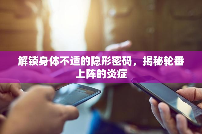 解鎖身體不適的隱形密碼，揭秘輪番上陣的炎癥