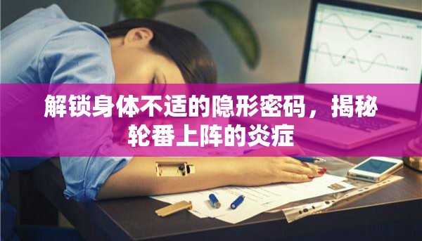 解鎖身體不適的隱形密碼，揭秘輪番上陣的炎癥
