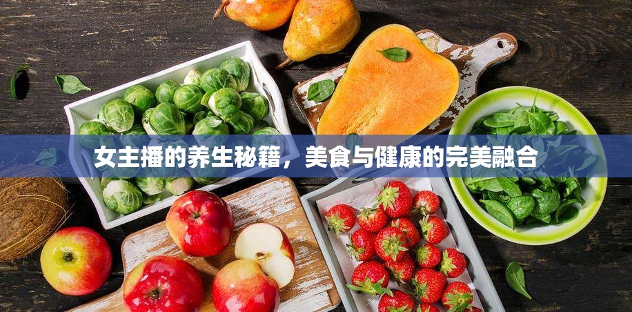 女主播的養(yǎng)生秘籍，美食與健康的完美融合