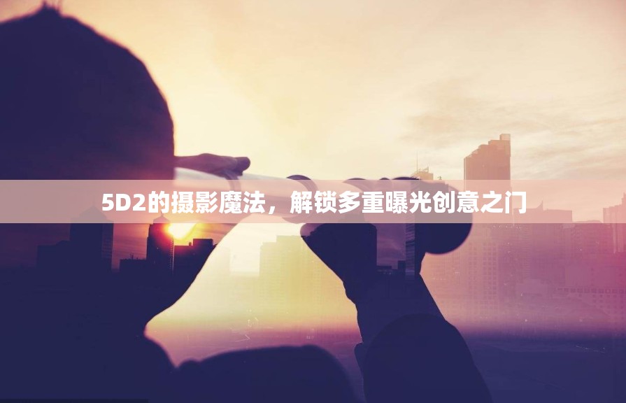5D2的攝影魔法，解鎖多重曝光創(chuàng)意之門