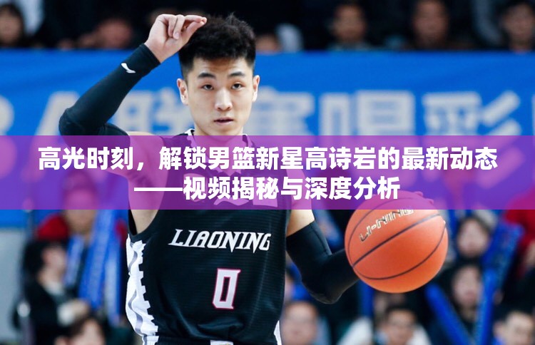 高光時(shí)刻，解鎖男籃新星高詩巖的最新動(dòng)態(tài)——視頻揭秘與深度分析