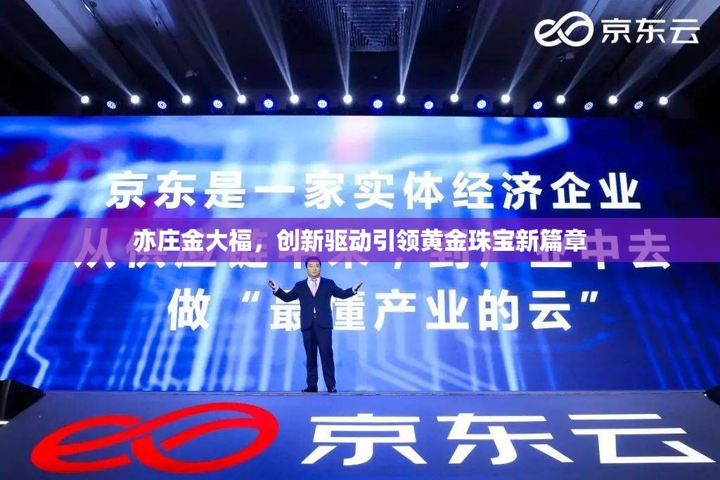 亦莊金大福，創(chuàng)新驅(qū)動引領(lǐng)黃金珠寶新篇章