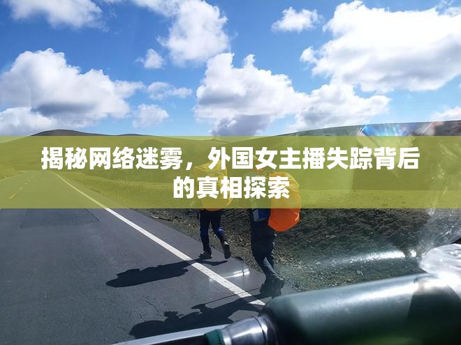 揭秘網(wǎng)絡(luò)迷霧，外國女主播失蹤背后的真相探索