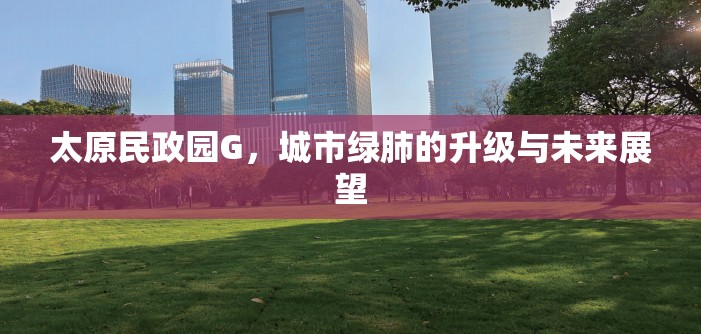 太原民政園G，城市綠肺的升級與未來展望