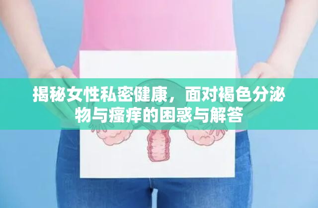 揭秘女性私密健康，面對褐色分泌物與瘙癢的困惑與解答