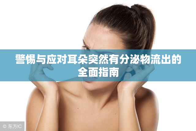 警惕與應(yīng)對耳朵突然有分泌物流出的全面指南