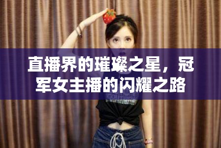直播界的璀璨之星，冠軍女主播的閃耀之路