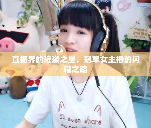 直播界的璀璨之星，冠軍女主播的閃耀之路