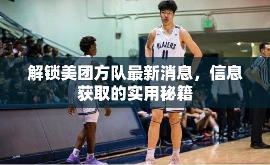 解鎖美團(tuán)方隊(duì)最新消息，信息獲取的實(shí)用秘籍