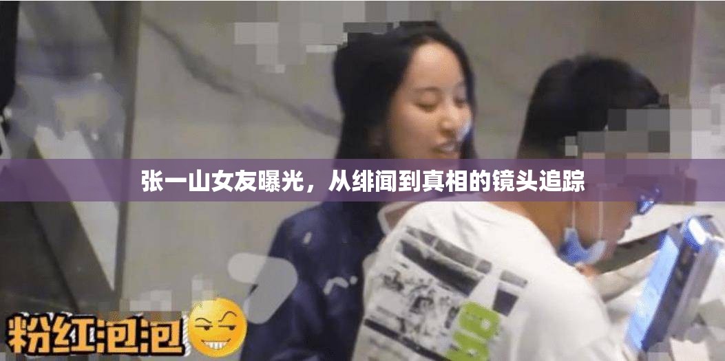 張一山女友曝光，從緋聞到真相的鏡頭追蹤