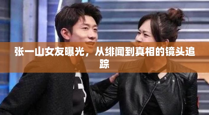 張一山女友曝光，從緋聞到真相的鏡頭追蹤