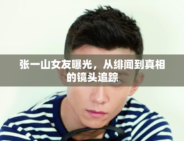 張一山女友曝光，從緋聞到真相的鏡頭追蹤