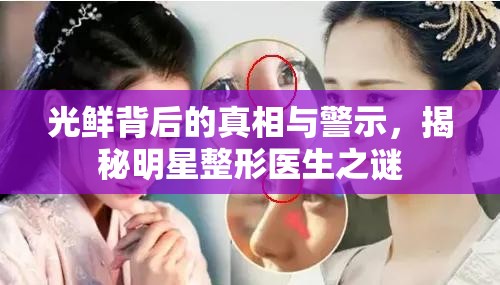 光鮮背后的真相與警示，揭秘明星整形醫(yī)生之謎