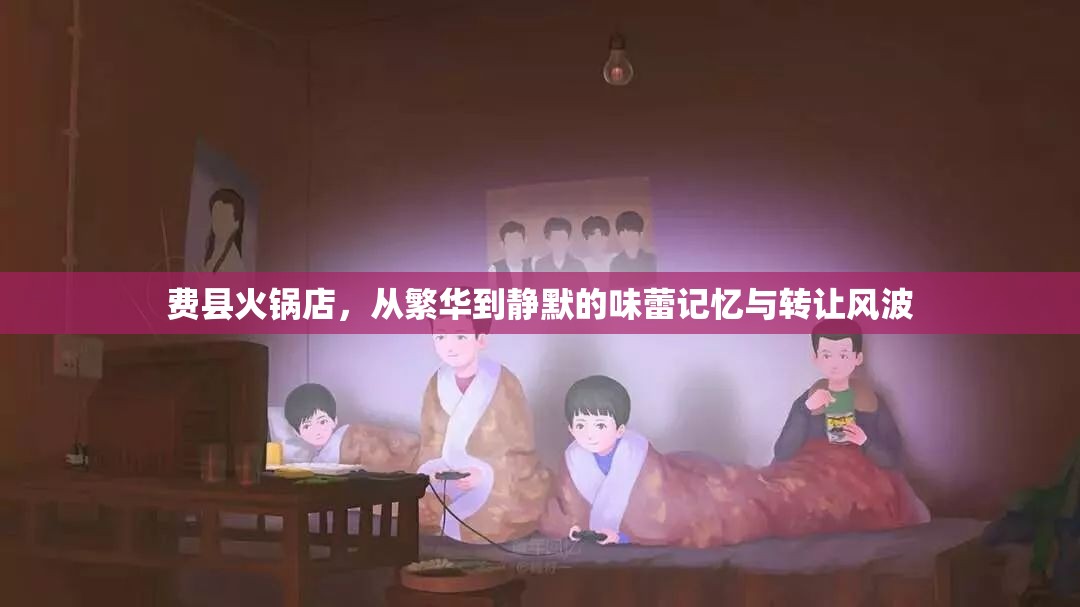 費(fèi)縣火鍋店，從繁華到靜默的味蕾記憶與轉(zhuǎn)讓風(fēng)波
